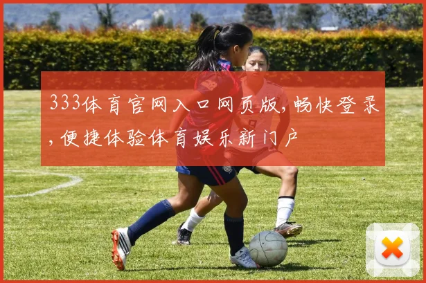 333体育官网入口网页版,畅快登录,便捷体验体育娱乐新门户