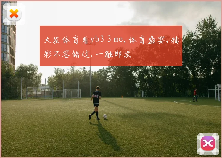 大发体育看yb3 3 me,体育盛宴,精彩不容错过,一触即发