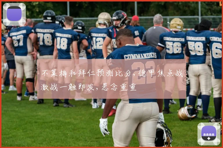 不莱梅和拜仁预测比分,德甲焦点战激战一触即发,悬念重重